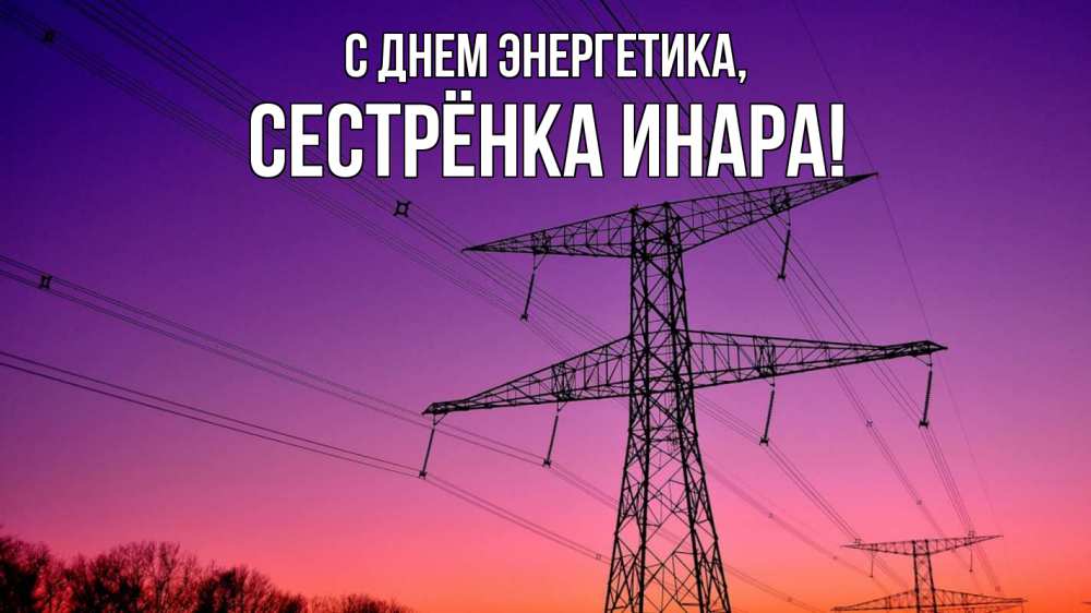 Открытка на каждый день с именем, Сестрёнка-Инара С днем энергетика закат лэп Прикольная открытка с пожеланием онлайн скачать бесплатно 