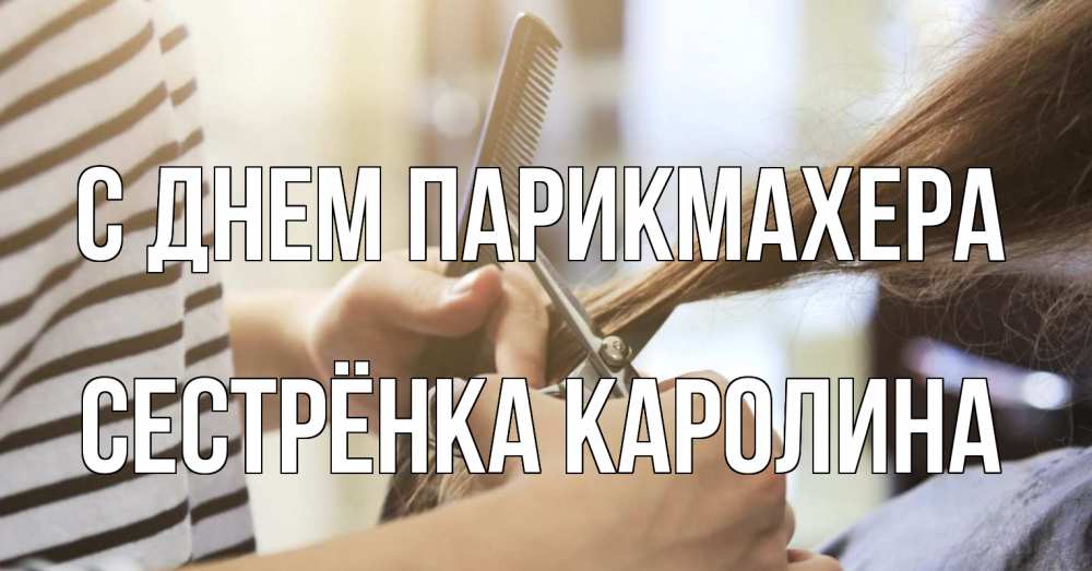 Открытка на каждый день с именем, Сестрёнка-Каролина С днем парикмахера с днем парикмахера расческа Прикольная открытка с пожеланием онлайн скачать бесплатно 