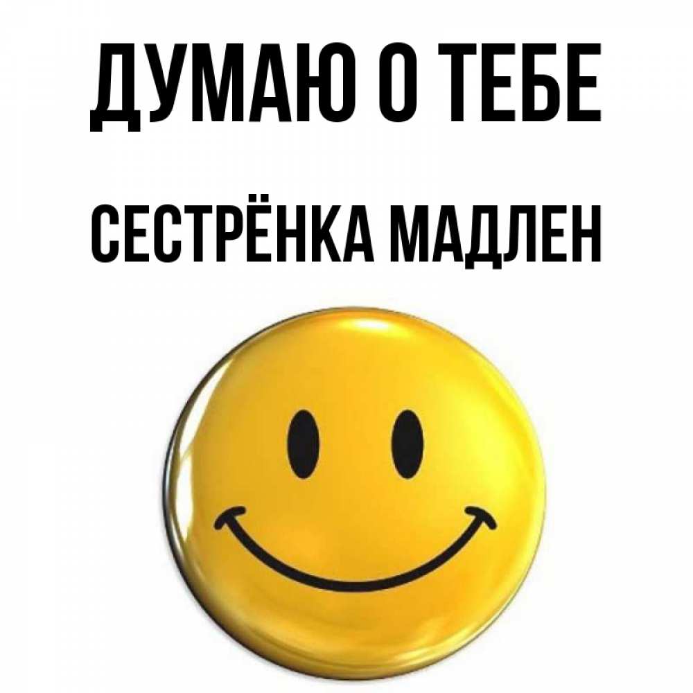 Открытка на каждый день с именем, Сестрёнка-Мадлен Думаю о тебе создать открытку с подписью своими руками Прикольная открытка с пожеланием онлайн скачать бесплатно 