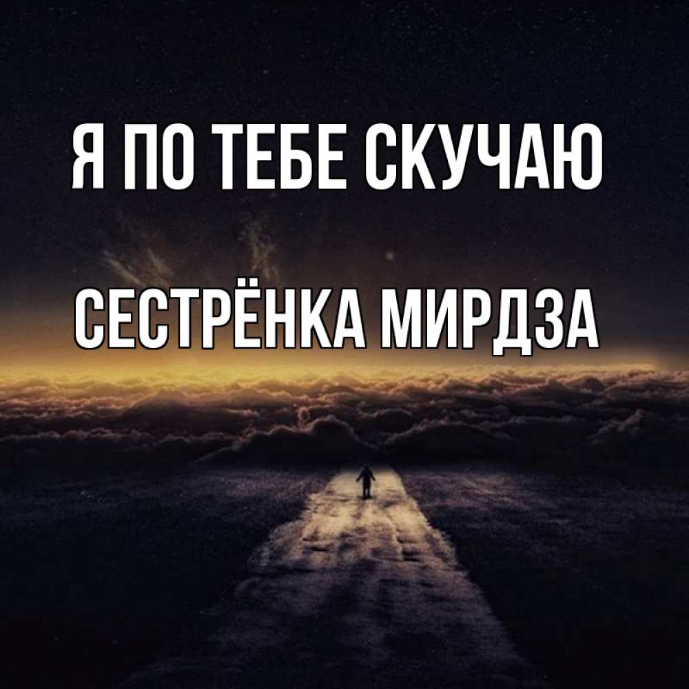 Открытка на каждый день с именем, Сестрёнка-Мирдза Я по тебе скучаю идем Прикольная открытка с пожеланием онлайн скачать бесплатно 