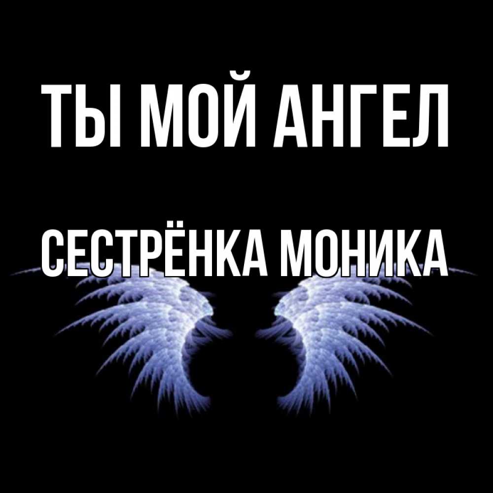 Открытка на каждый день с именем, Сестрёнка-Моника Ты мой ангел ангельские крылья на черном фоне Прикольная открытка с пожеланием онлайн скачать бесплатно 