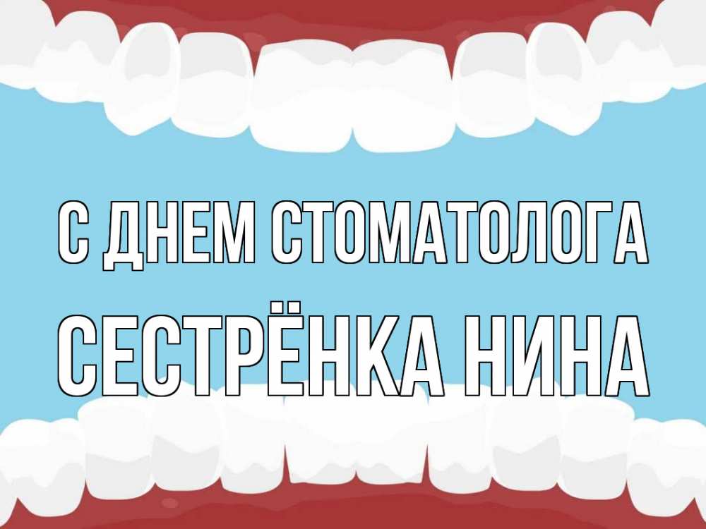 Открытка на каждый день с именем, Сестрёнка-Нина С днем стоматолога с днем стоматолога Прикольная открытка с пожеланием онлайн скачать бесплатно 