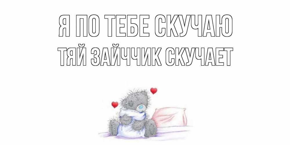 Открытка на каждый день с именем, Тяй-Зайччик-скучает Я по тебе скучаю мишка Прикольная открытка с пожеланием онлайн скачать бесплатно 