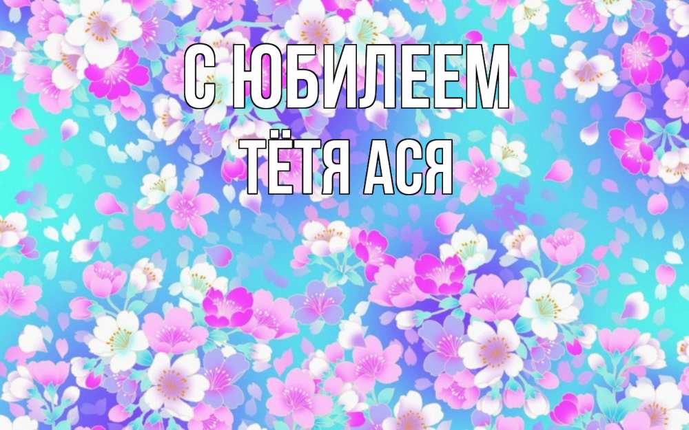 Открытка на каждый день с именем, Тётя-Ася С юбилеем открытка с заливкой Прикольная открытка с пожеланием онлайн скачать бесплатно 
