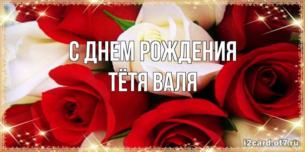 Открытка на каждый день с именем, Тётя-Валя С днем рождения открытка на день рождения с белыми и красными розами Прикольная открытка с пожеланием онлайн скачать бесплатно 
