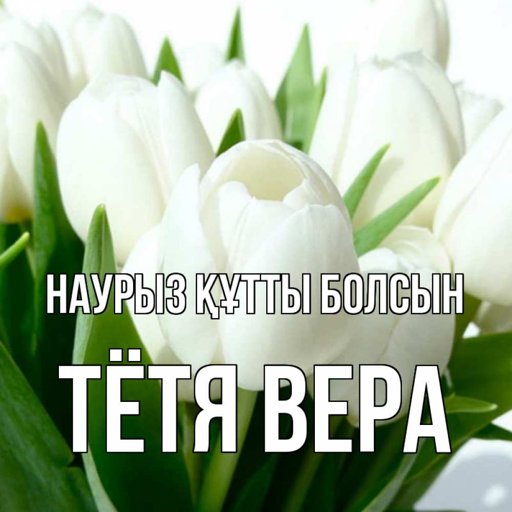 Открытка на каждый день с именем, Тётя-Вера Наурыз құтты болсын цветы Прикольная открытка с пожеланием онлайн скачать бесплатно 