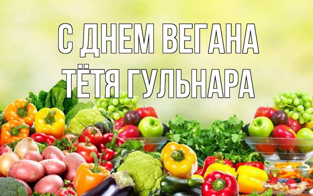 Открытка на каждый день с именем, Тётя-Гульнара С днем вегана день вегана Прикольная открытка с пожеланием онлайн скачать бесплатно 
