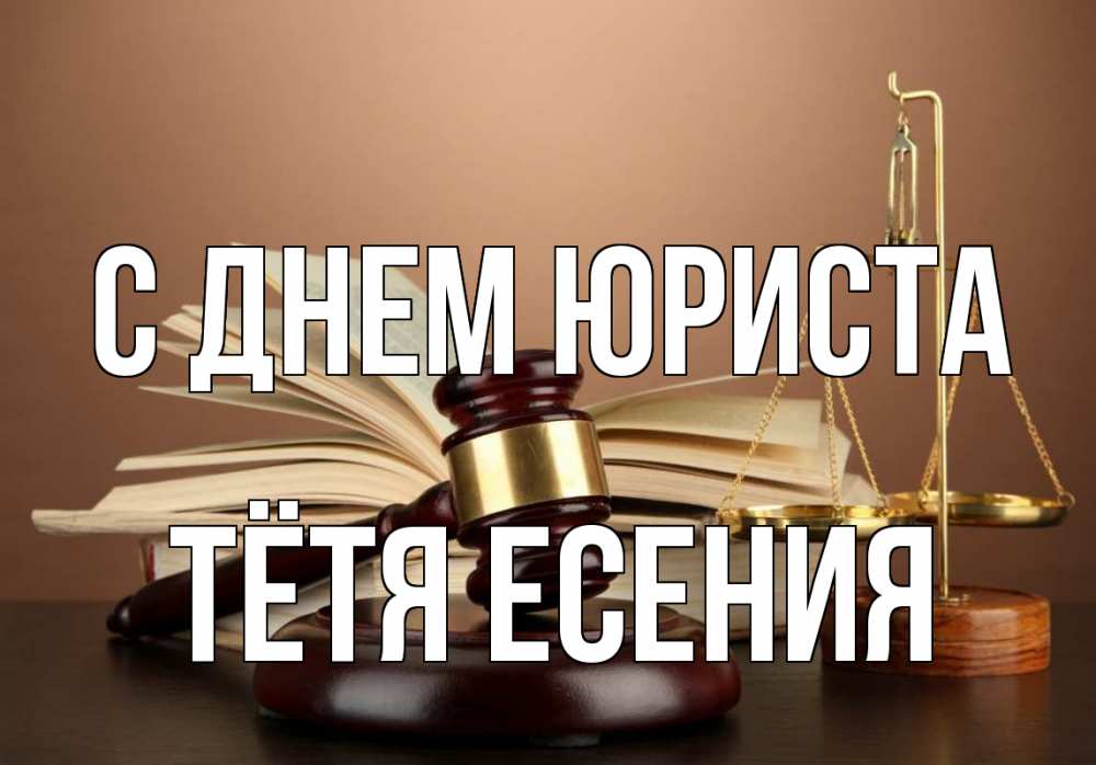 Открытка на каждый день с именем, Тётя-Есения С днем юриста с днем юриста Прикольная открытка с пожеланием онлайн скачать бесплатно 