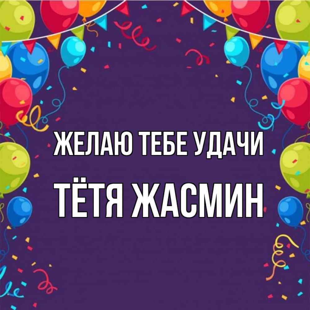 Открытка на каждый день с именем, Тётя-Жасмин Желаю тебе удачи шары Прикольная открытка с пожеланием онлайн скачать бесплатно 