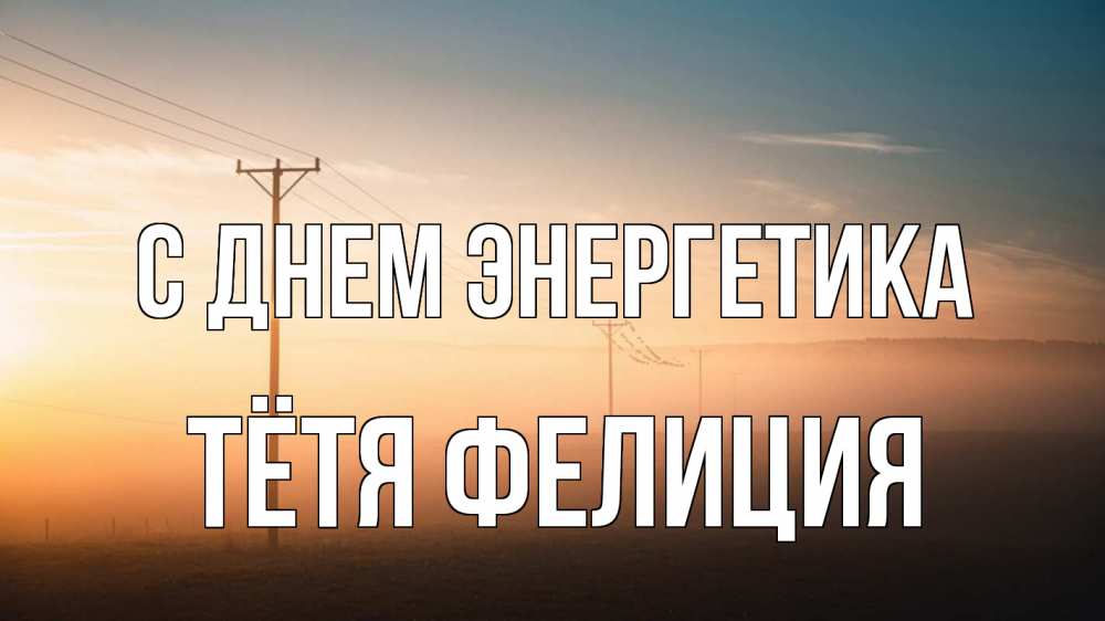 Открытка на каждый день с именем, Тётя-Фелиция С днем энергетика дымка столбы провода Прикольная открытка с пожеланием онлайн скачать бесплатно 