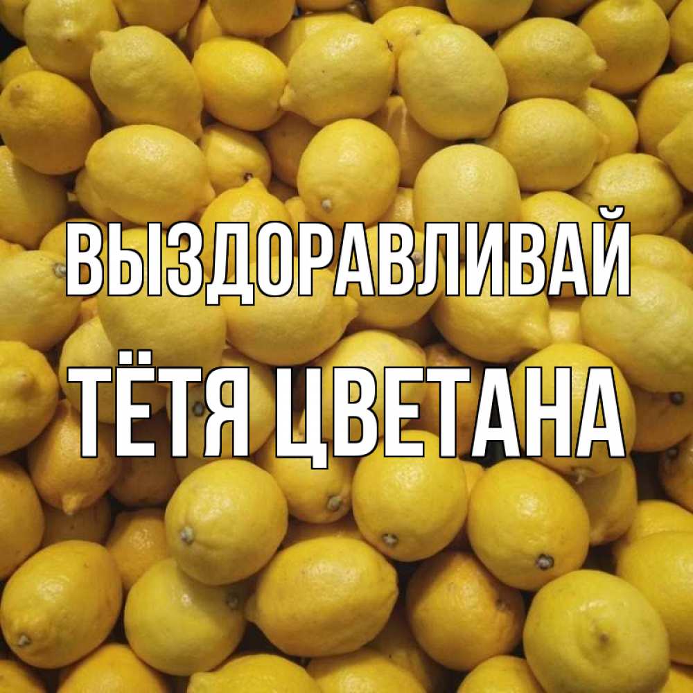 Открытка на каждый день с именем, Тётя-Цветана Выздоравливай это точно поможет Прикольная открытка с пожеланием онлайн скачать бесплатно 