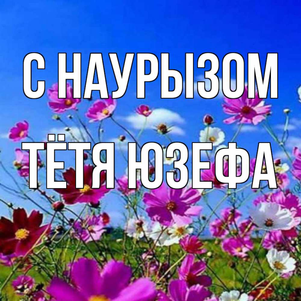 Открытка на каждый день с именем, Тётя-Юзефа С наурызом цветы Прикольная открытка с пожеланием онлайн скачать бесплатно 