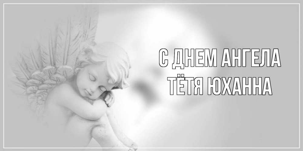 Открытка на каждый день с именем, Тётя-Юханна С днем ангела ангелочек, день ангела Прикольная открытка с пожеланием онлайн скачать бесплатно 