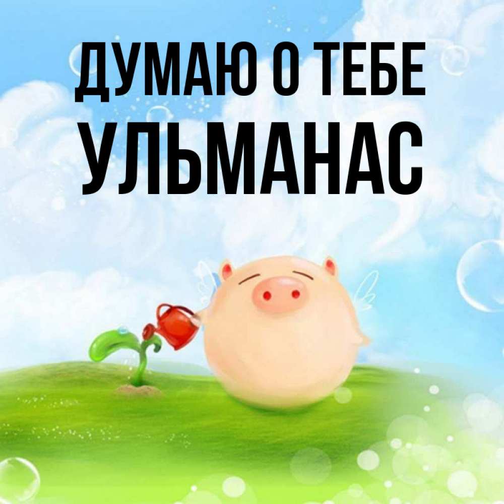 Открытка на каждый день с именем, Ульманас Думаю о тебе позитивная свинюшка Прикольная открытка с пожеланием онлайн скачать бесплатно 