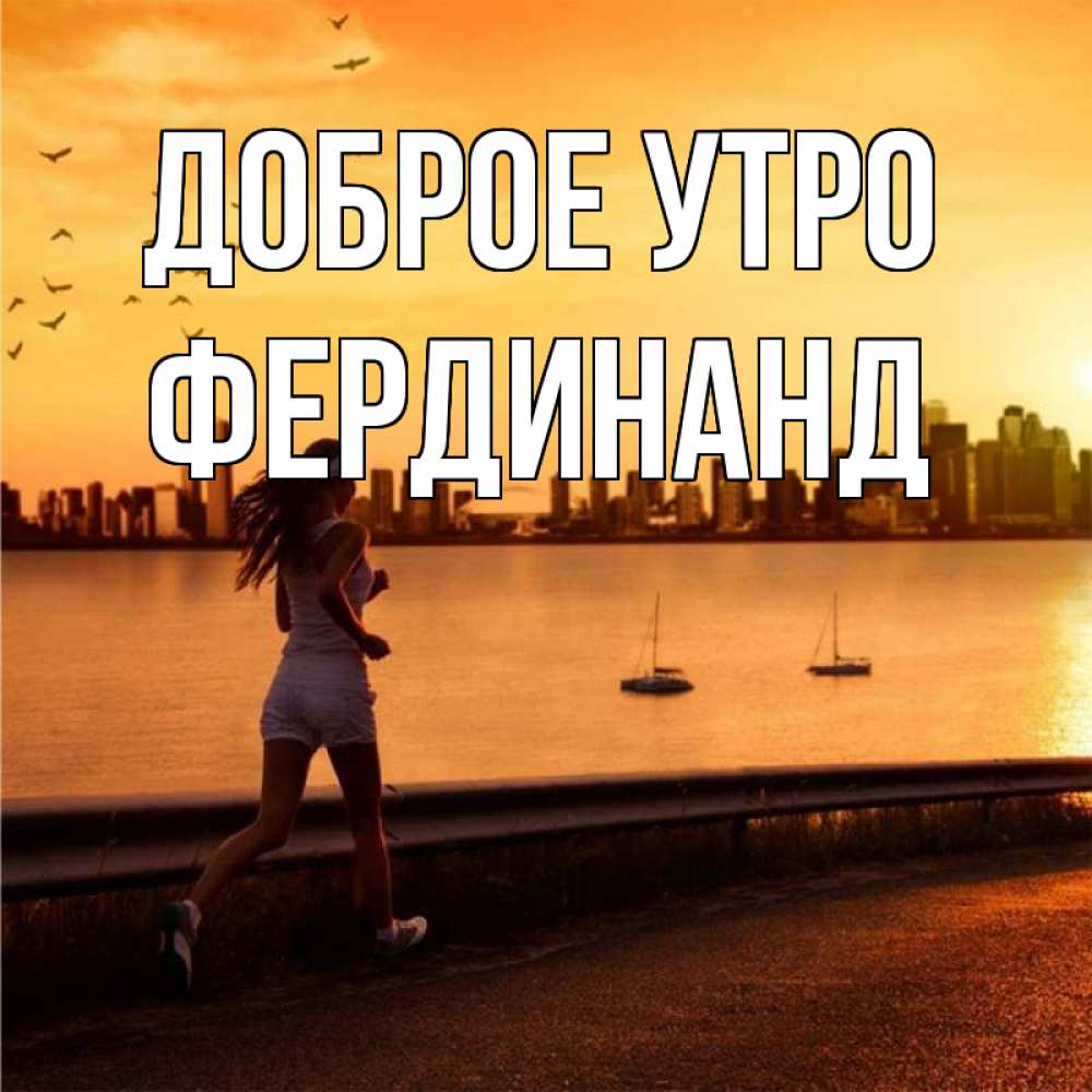 Открытка на каждый день с именем, Фердинанд Доброе утро девушка бежит Прикольная открытка с пожеланием онлайн скачать бесплатно 