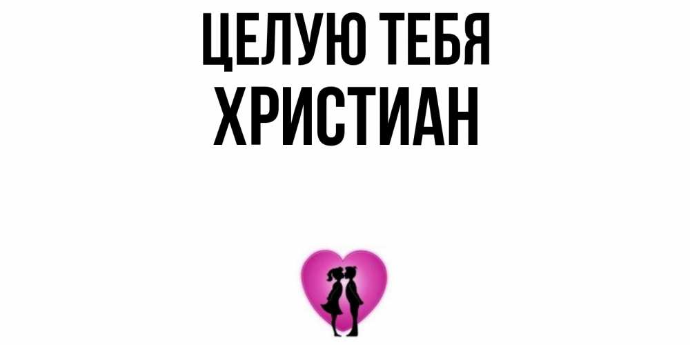 Открытка на каждый день с именем, Христиан Целую тебя поцелуй Прикольная открытка с пожеланием онлайн скачать бесплатно 
