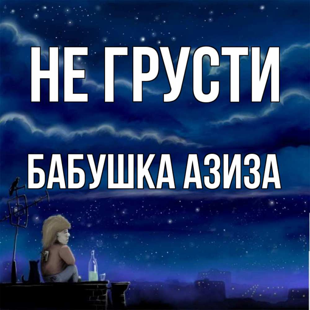 Открытка на каждый день с именем, Бабушка-Азиза Не грусти город с крыши Прикольная открытка с пожеланием онлайн скачать бесплатно 