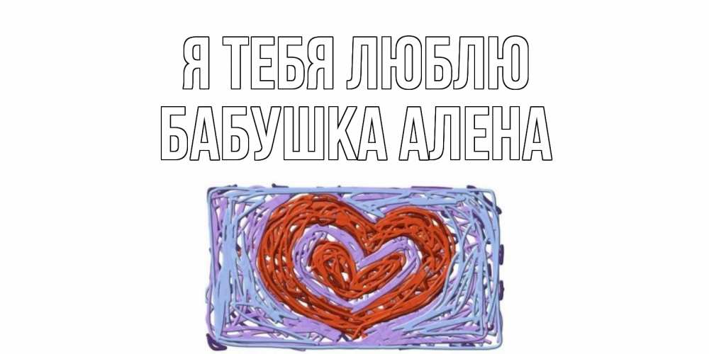 Открытка на каждый день с именем, Бабушка-Алена Я тебя люблю сердце Прикольная открытка с пожеланием онлайн скачать бесплатно 