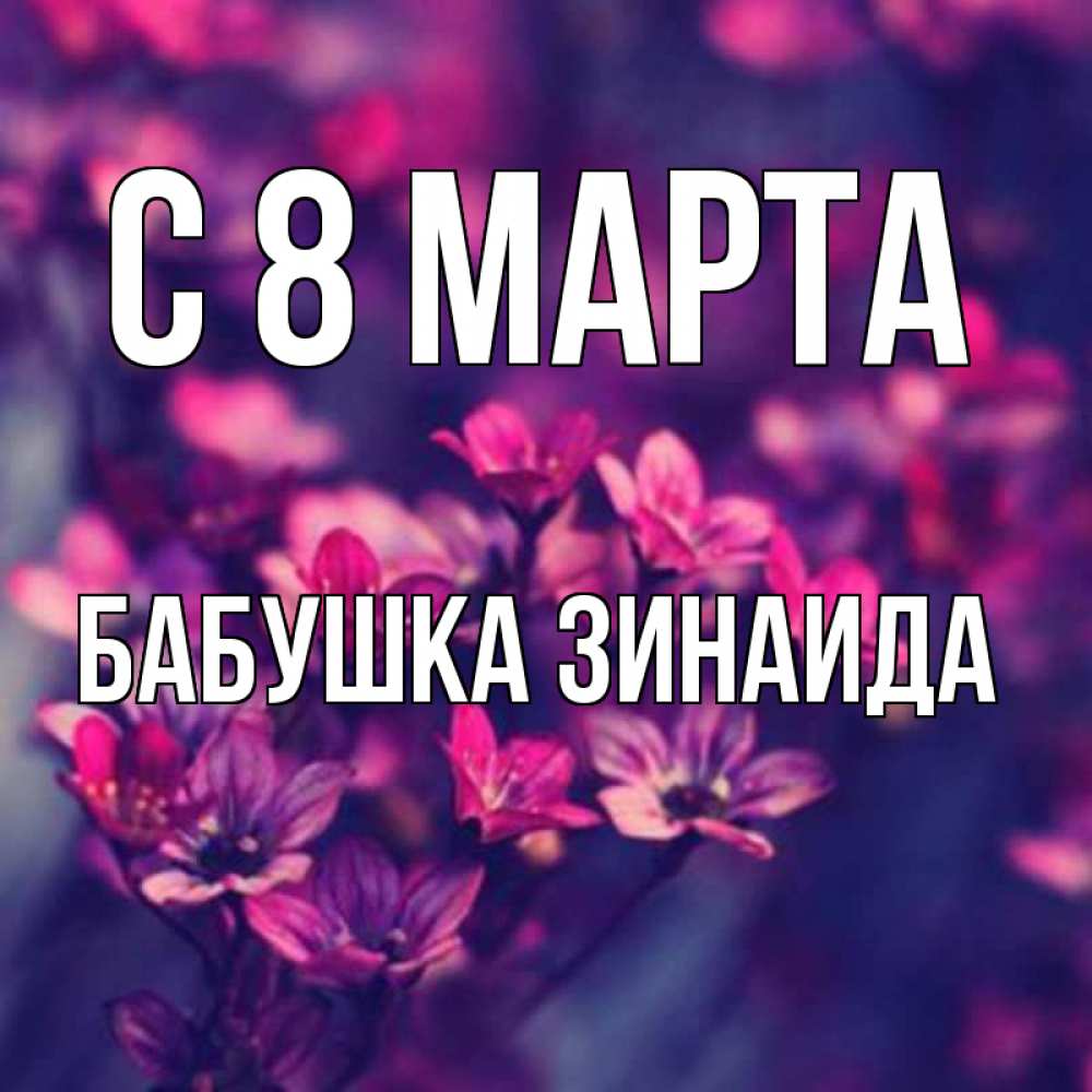 Открытка на каждый день с именем, Бабушка-Зинаида С 8 МАРТА небольшие цветы 1 Прикольная открытка с пожеланием онлайн скачать бесплатно 