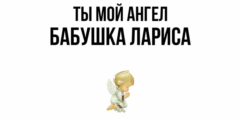 Открытка на каждый день с именем, Бабушка-Лариса Ты мой ангел ангел Прикольная открытка с пожеланием онлайн скачать бесплатно 