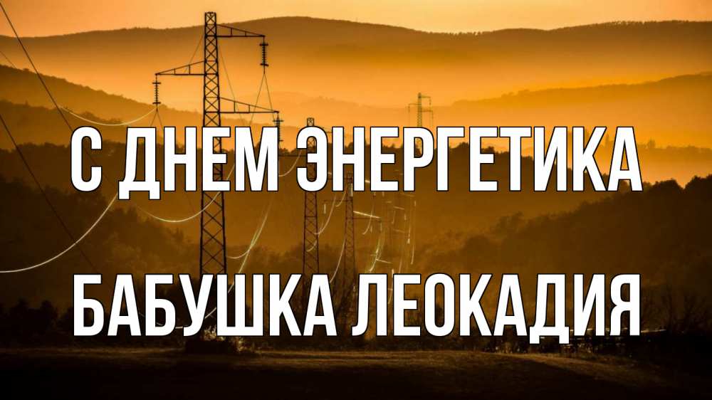 Открытка на каждый день с именем, Бабушка-Леокадия С днем энергетика ЛЭП провода горы закат Прикольная открытка с пожеланием онлайн скачать бесплатно 