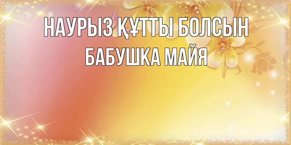 Открытка на каждый день с именем, Бабушка-Майя Наурыз құтты болсын бесплатные открытки на международный женский день Прикольная открытка с пожеланием онлайн скачать бесплатно 