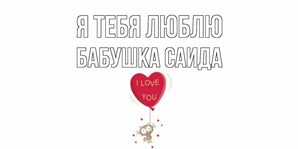 Открытка на каждый день с именем, Бабушка-Саида Я тебя люблю кот, сердце Прикольная открытка с пожеланием онлайн скачать бесплатно 