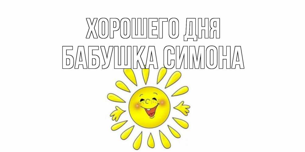 Открытка на каждый день с именем, Бабушка-Симона Хорошего дня открытка на каждый день Прикольная открытка с пожеланием онлайн скачать бесплатно 