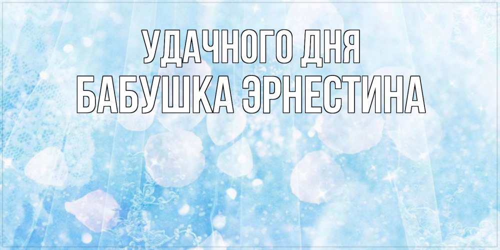Открытка на каждый день с именем, Бабушка-Эрнестина Удачного дня зимняя тема Прикольная открытка с пожеланием онлайн скачать бесплатно 