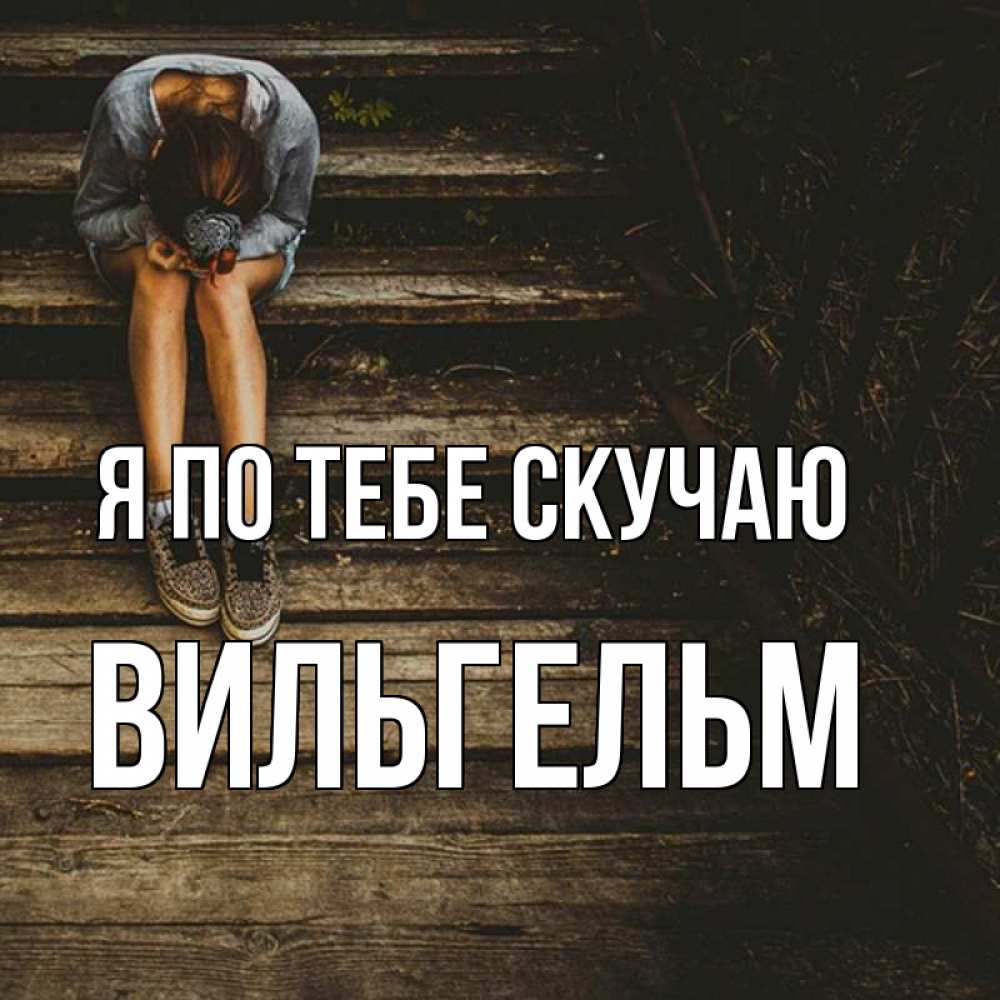 Открытка на каждый день с именем, Вильгельм Я по тебе скучаю грущу Прикольная открытка с пожеланием онлайн скачать бесплатно 