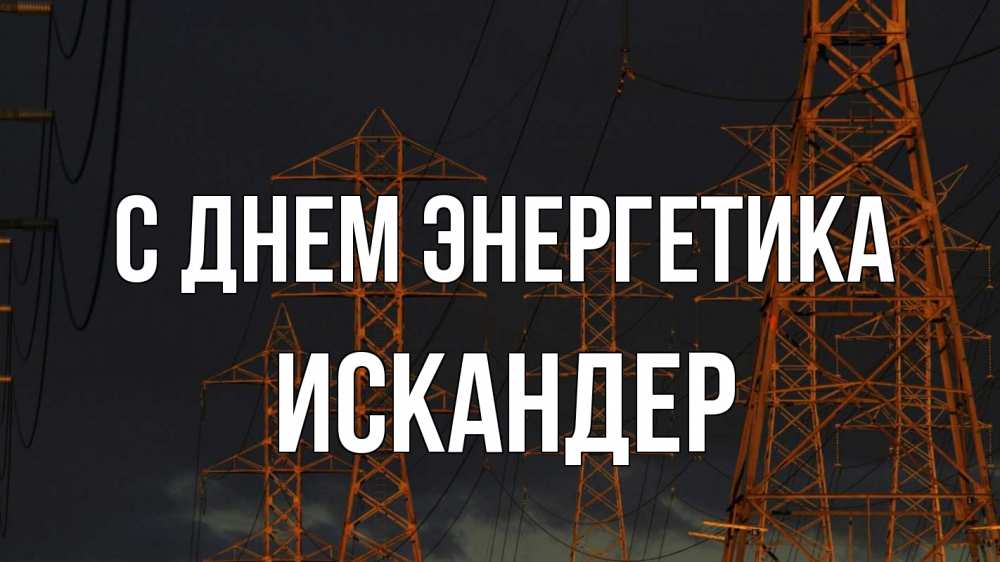 Открытка на каждый день с именем, Искандер С днем энергетика ночь, лэп Прикольная открытка с пожеланием онлайн скачать бесплатно 