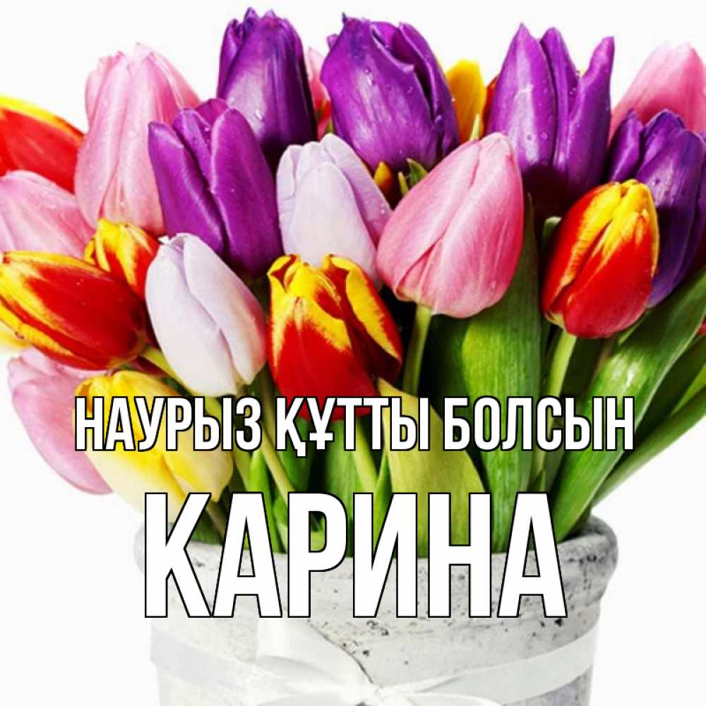 Открытка на каждый день с именем, Карина Наурыз құтты болсын букет Прикольная открытка с пожеланием онлайн скачать бесплатно 