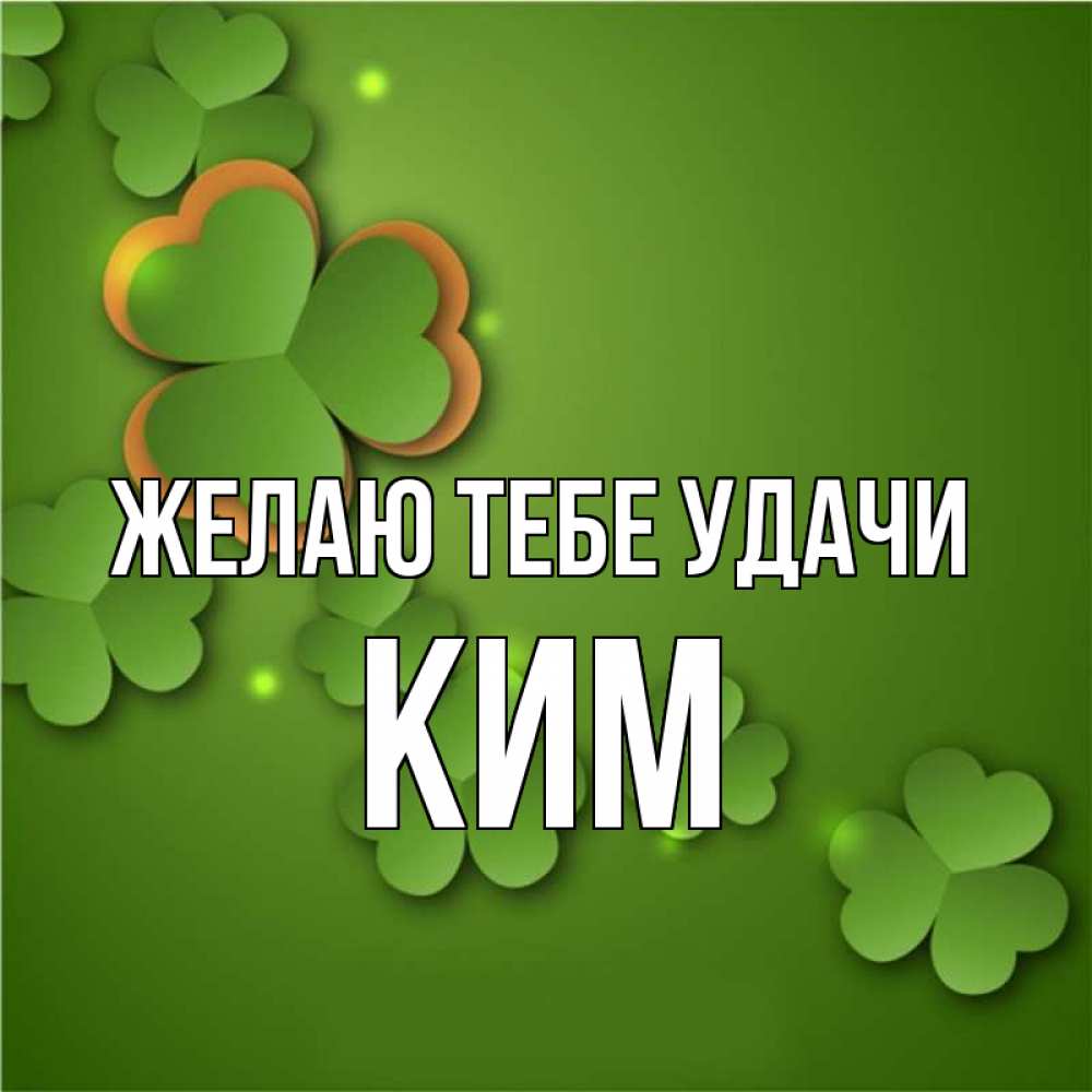 Открытка на каждый день с именем, Ким Желаю тебе удачи много трехлистных листочков клевера Прикольная открытка с пожеланием онлайн скачать бесплатно 