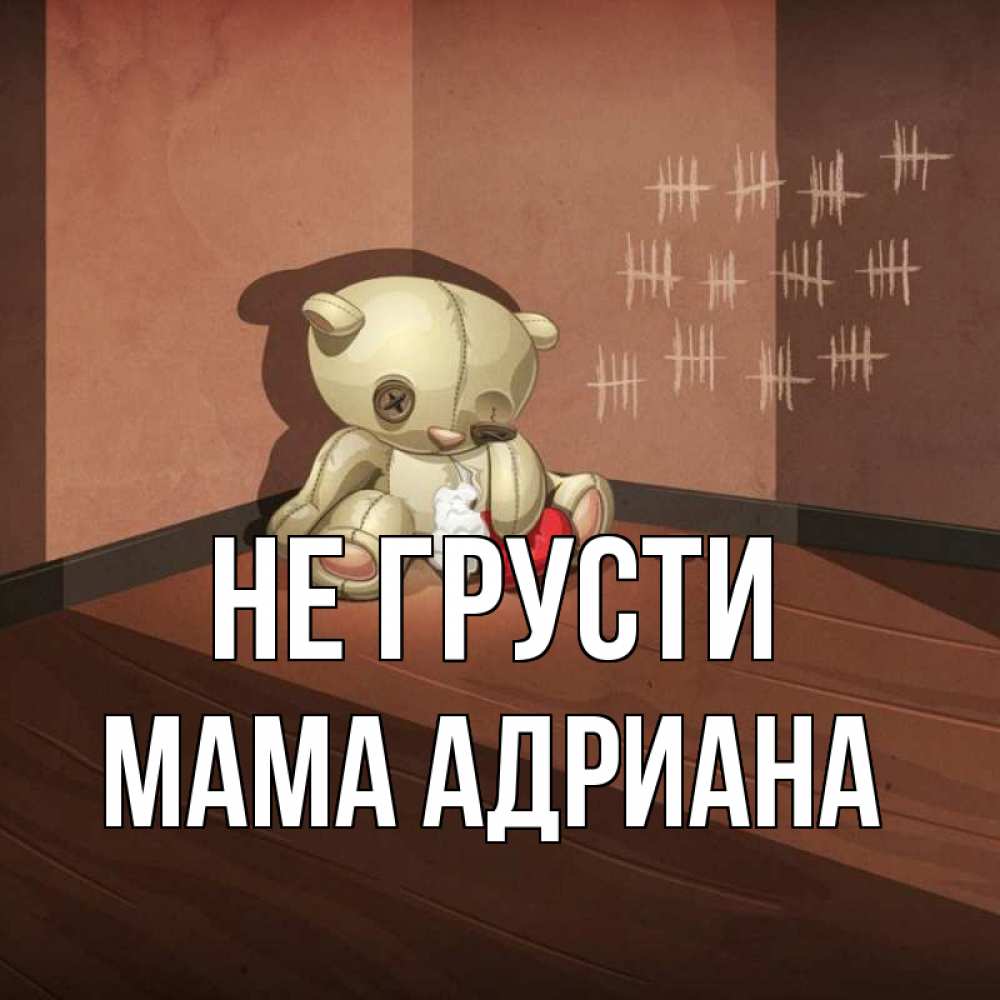 Открытка на каждый день с именем, Мама-Адриана Не грусти мишку бросила хозяйка Прикольная открытка с пожеланием онлайн скачать бесплатно 
