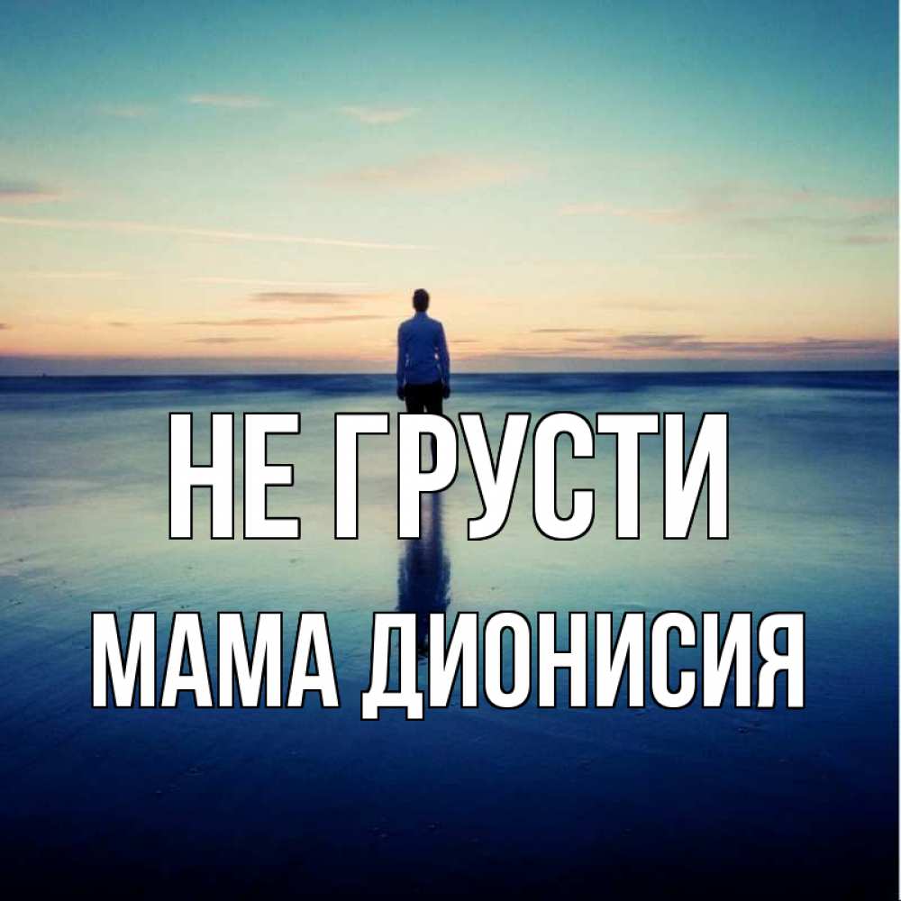Открытка на каждый день с именем, Мама-Дионисия Не грусти небо и гладь льда Прикольная открытка с пожеланием онлайн скачать бесплатно 