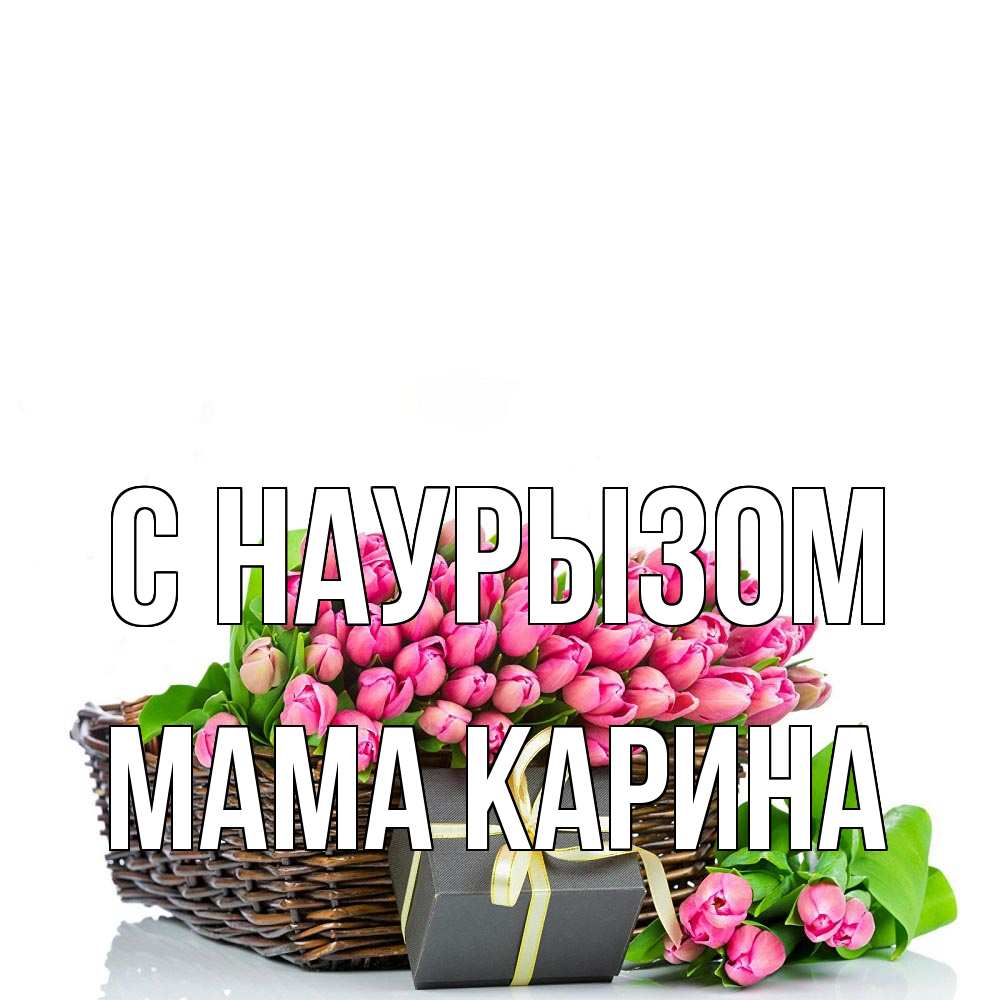 Открытка на каждый день с именем, Мама-Карина С наурызом цветы Прикольная открытка с пожеланием онлайн скачать бесплатно 