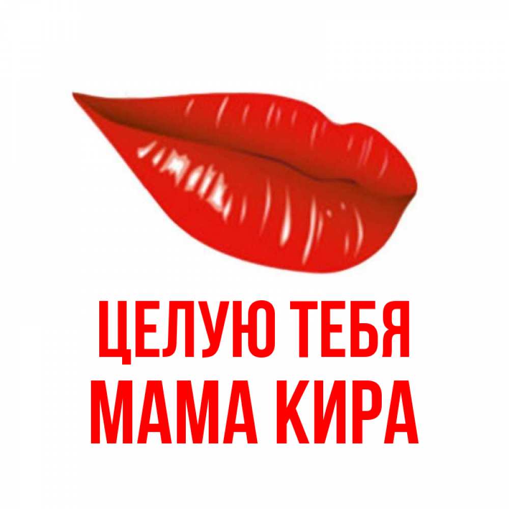 Открытка на каждый день с именем, Мама-Кира Целую тебя губы на открытке Прикольная открытка с пожеланием онлайн скачать бесплатно 