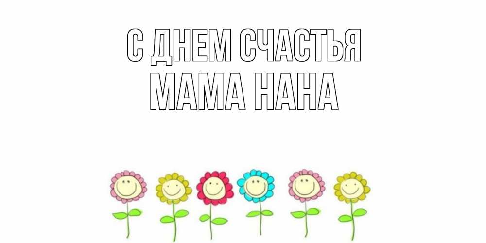 Открытка на каждый день с именем, Мама-Нана С днем счастья улыбка, цветы Прикольная открытка с пожеланием онлайн скачать бесплатно 