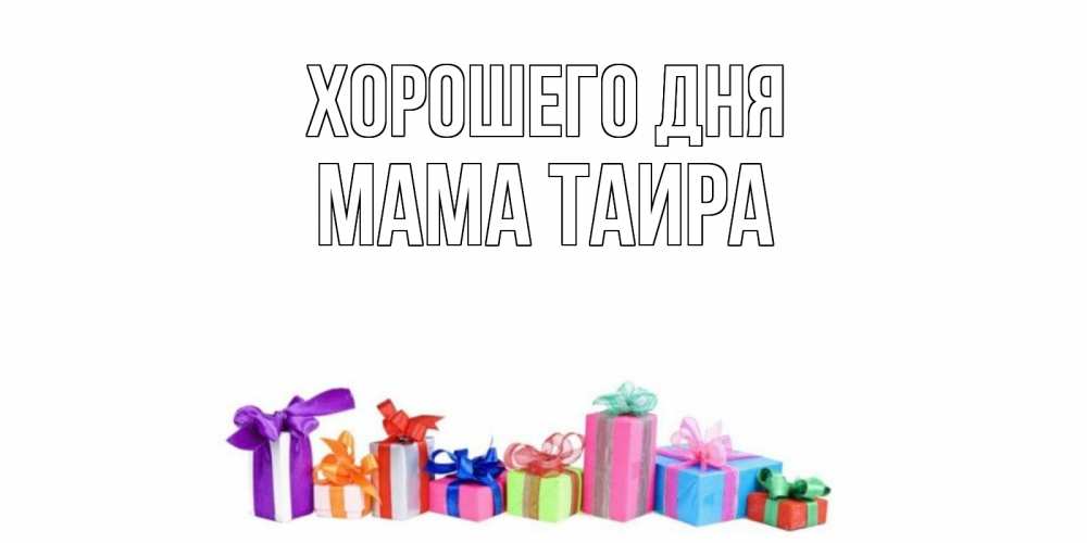 Открытка на каждый день с именем, Мама-Таира Хорошего дня отличного дня Прикольная открытка с пожеланием онлайн скачать бесплатно 