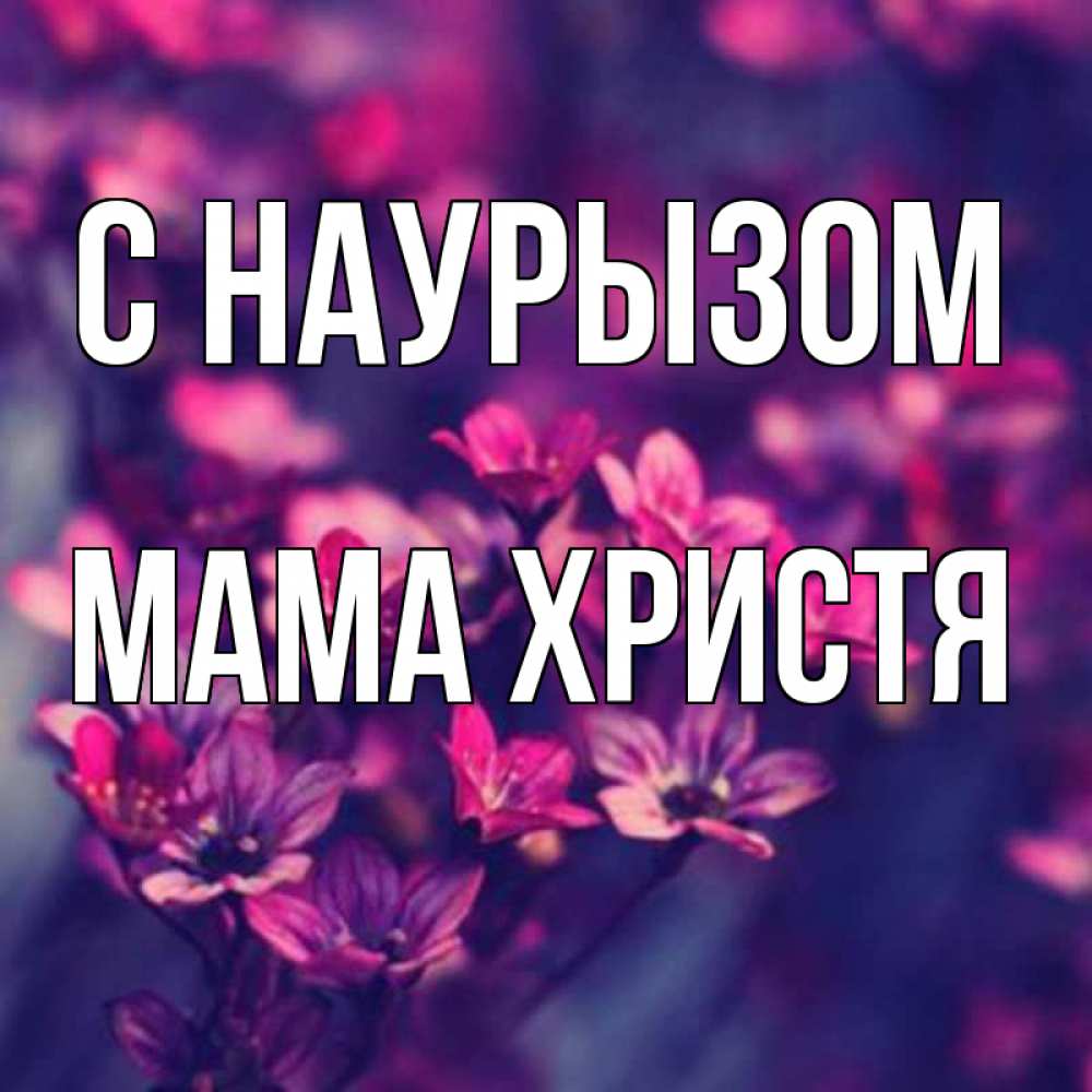 Открытка на каждый день с именем, Мама-Христя С наурызом небольшие цветы 1 Прикольная открытка с пожеланием онлайн скачать бесплатно 