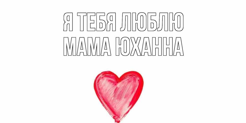 Открытка на каждый день с именем, Мама-Юханна Я тебя люблю сердце, рисунок Прикольная открытка с пожеланием онлайн скачать бесплатно 