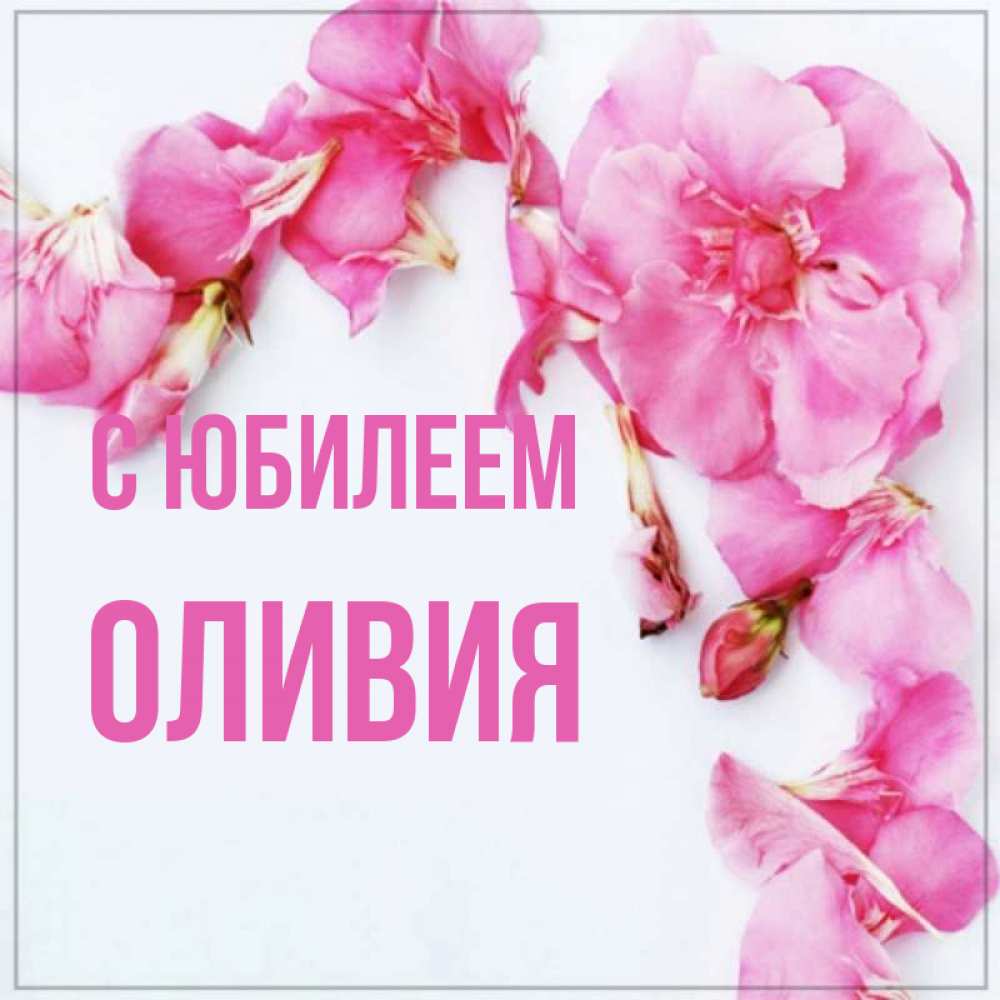 Открытка на каждый день с именем, Оливия С юбилеем Красивая открытка для поздравления с днем рождения Прикольная открытка с пожеланием онлайн скачать бесплатно 