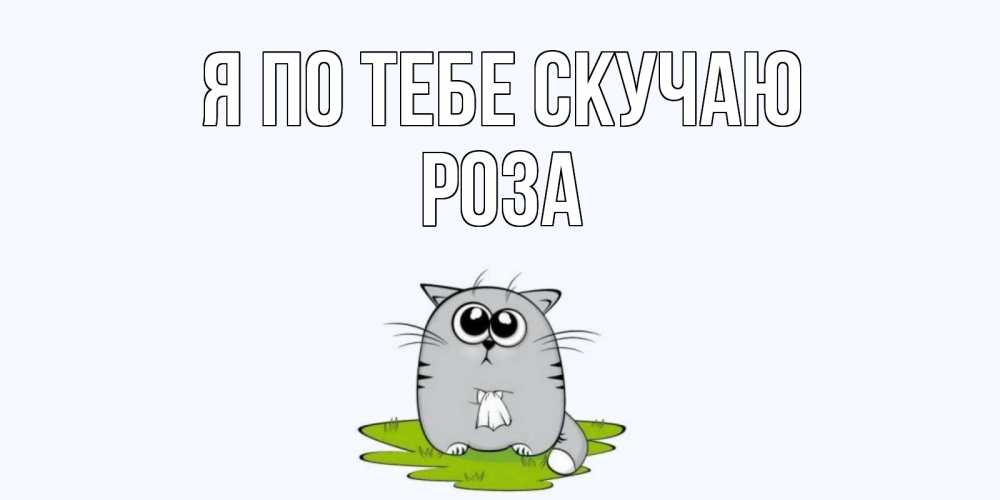 Открытка на каждый день с именем, Роза Я по тебе скучаю открытки с котиками я по тебе скучаю с именем Прикольная открытка с пожеланием онлайн скачать бесплатно 
