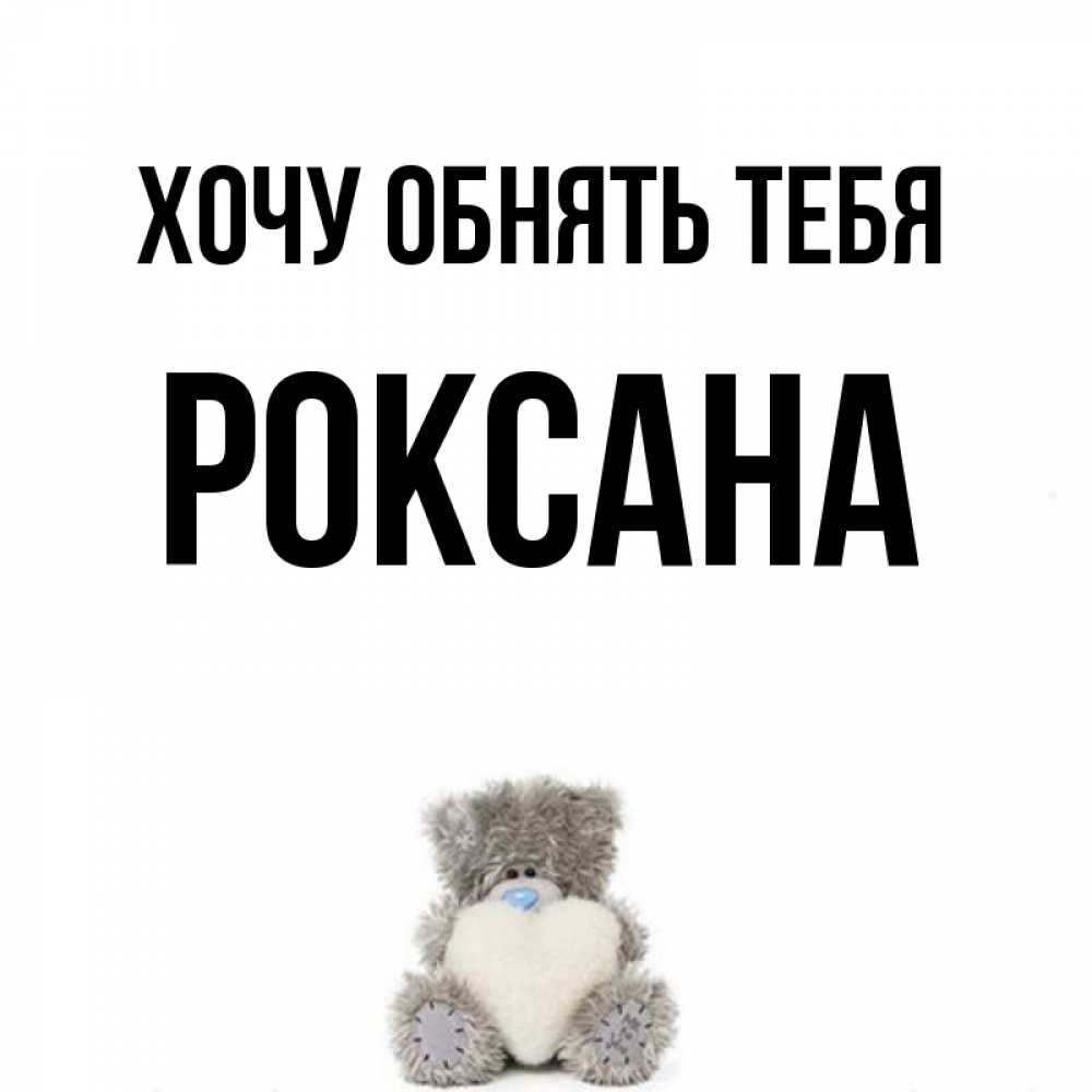 Открытка на каждый день с именем, Роксана Хочу обнять тебя медвежонок с сердечком белого цвета Прикольная открытка с пожеланием онлайн скачать бесплатно 