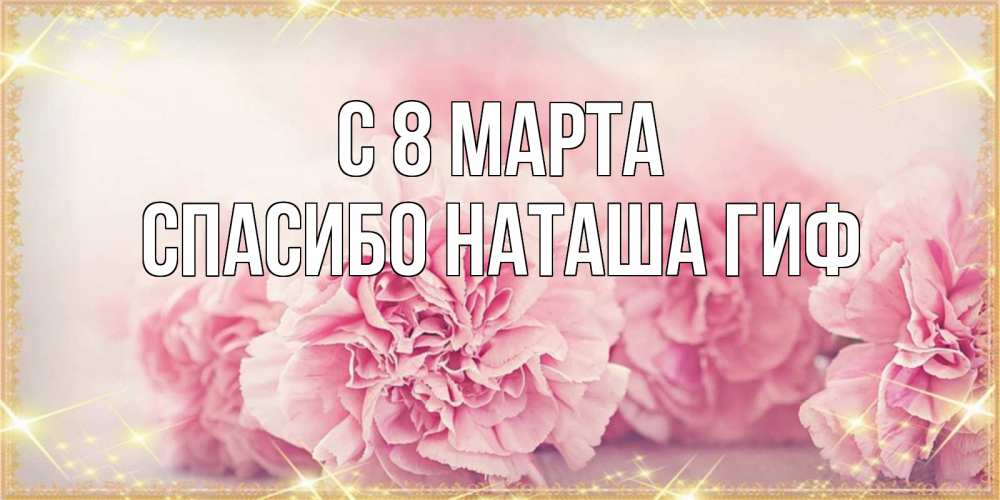 Открытка на каждый день с именем, СПАСИБО-НАТАША-ГИФ С 8 МАРТА розовые цветы на международный женский день Прикольная открытка с пожеланием онлайн скачать бесплатно 