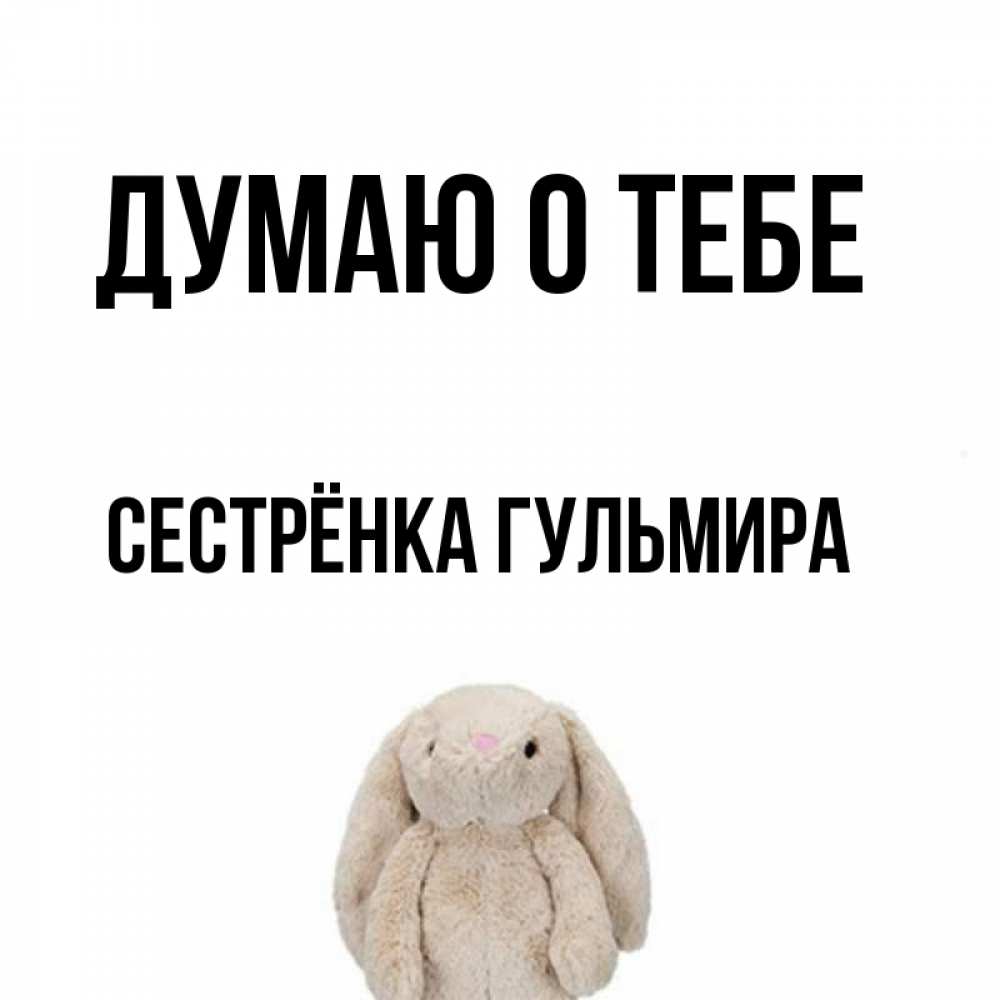 Открытка на каждый день с именем, Сестрёнка-Гульмира Думаю о тебе открытки с текстами и подписями Прикольная открытка с пожеланием онлайн скачать бесплатно 