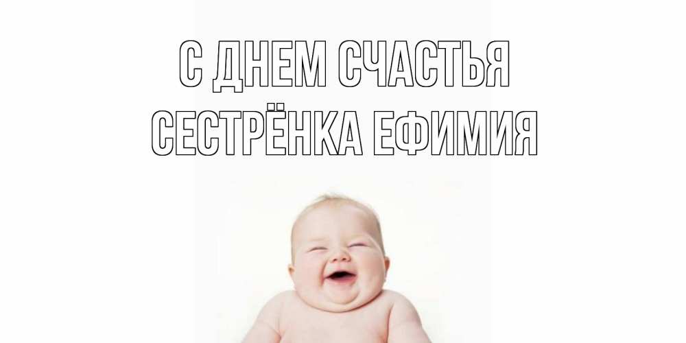 Открытка на каждый день с именем, Сестрёнка-Ефимия С днем счастья ребенок Прикольная открытка с пожеланием онлайн скачать бесплатно 