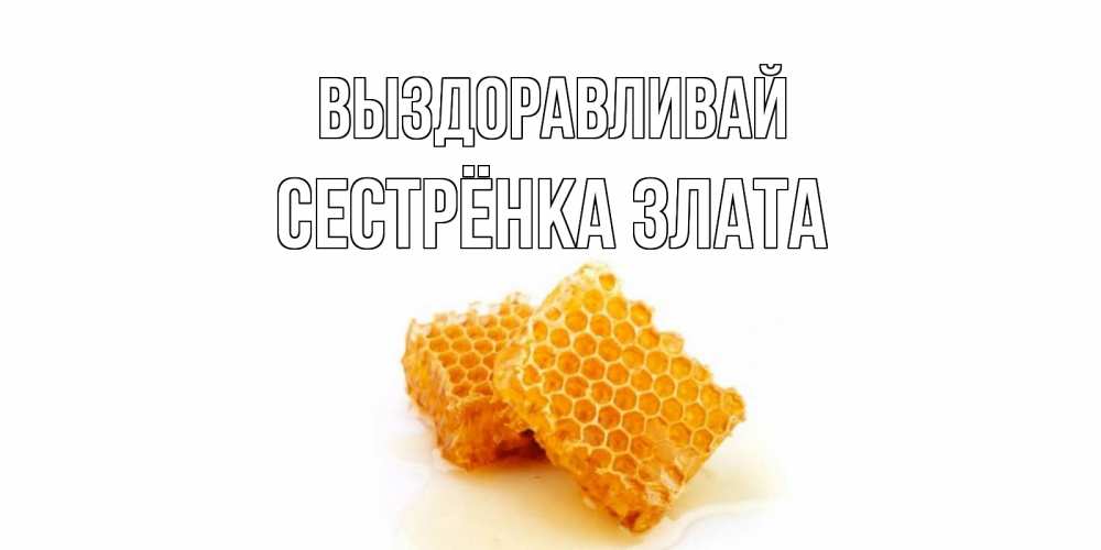 Открытка на каждый день с именем, Сестрёнка-Злата Выздоравливай скорейшего выздоровления для знакомых Прикольная открытка с пожеланием онлайн скачать бесплатно 