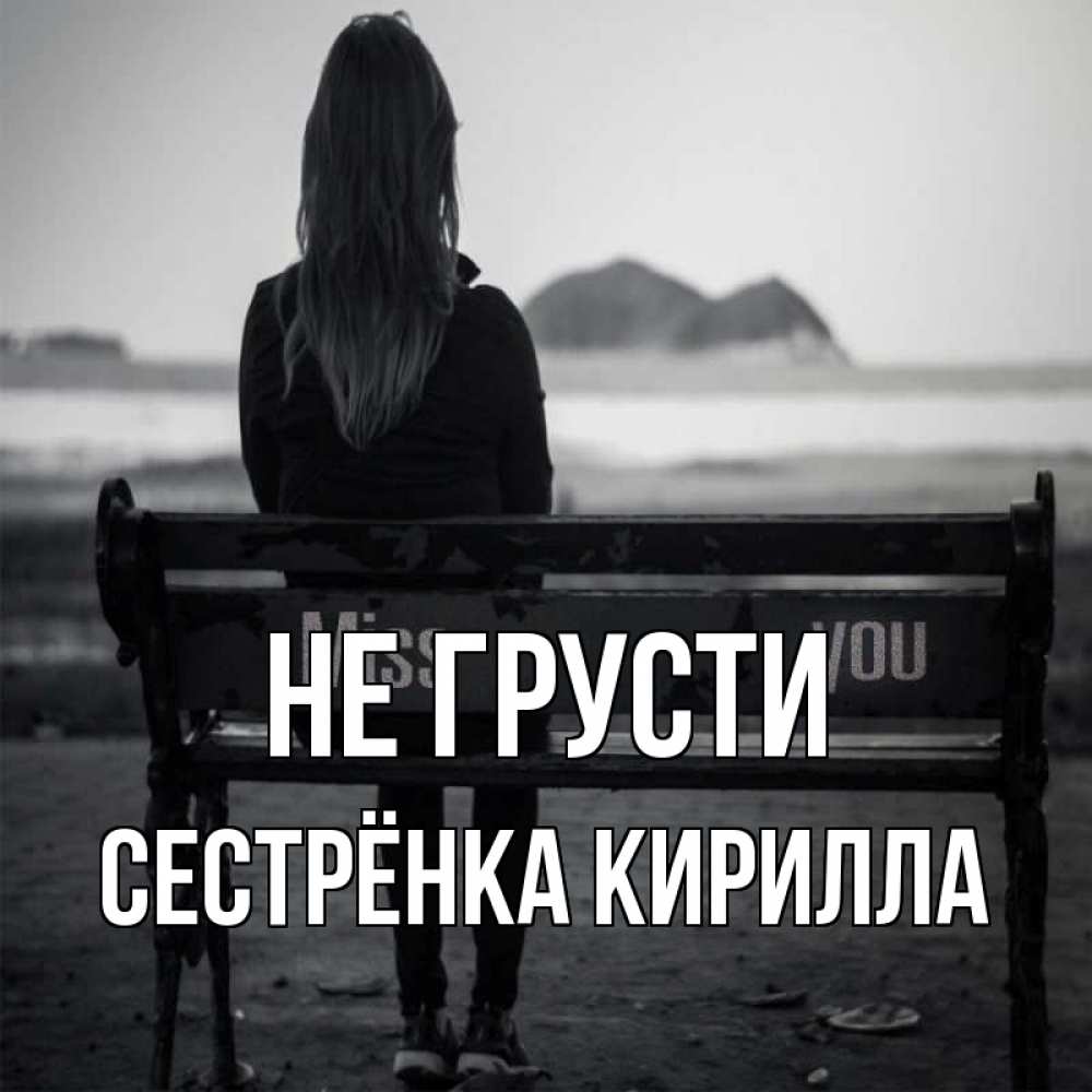 Открытка на каждый день с именем, Сестрёнка-Кирилла Не грусти смотрит на скалы Прикольная открытка с пожеланием онлайн скачать бесплатно 