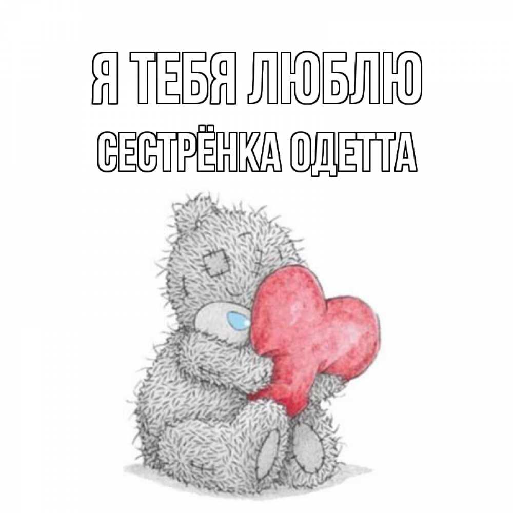 Открытка на каждый день с именем, Сестрёнка-Одетта Я тебя люблю открытка для любимой девушки или парня с медвежонком Тедди Прикольная открытка с пожеланием онлайн скачать бесплатно 